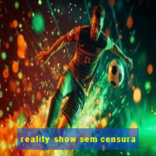 reality show sem censura